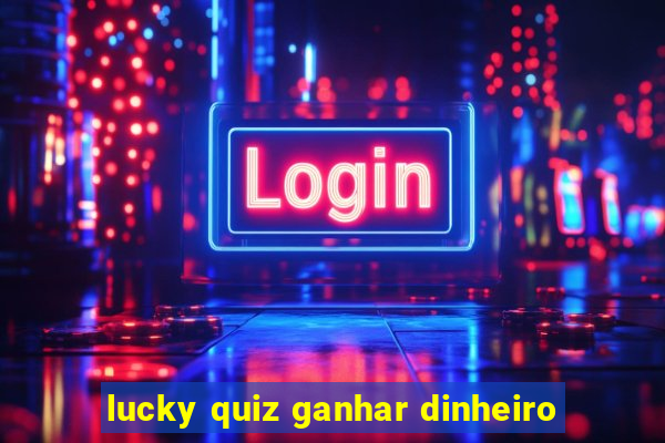 lucky quiz ganhar dinheiro